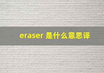 eraser 是什么意思译